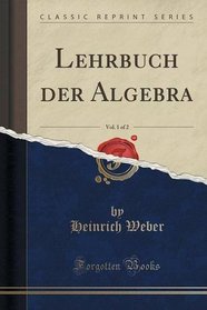 Lehrbuch der Algebra, Vol. 1 of 2 (Classic Reprint) (German Edition)