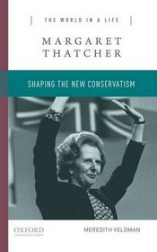 Margaret Thatcher: Shaping the New Conservatism (The World in a Life Series)