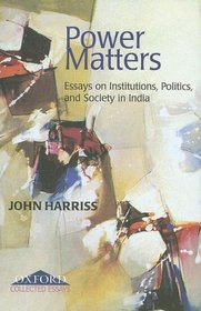 Power Matters: Essays on Institutions, Politics and Society in India
