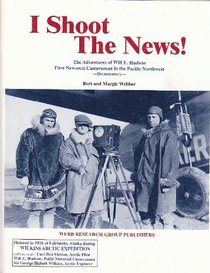 I Shoot the News!: The Adventures of Will E. Hudson, First Newsreel Cameraman in the Pacific Northwest : Documentary