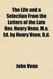 The Life and a Selection From the Letters of the Late Rev. Henry Venn, M.a. Ed. by Henry Venn, B.d.