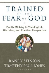 Trained in the Fear of God: Family Ministry in Theological, Historical, and Practical Perspective