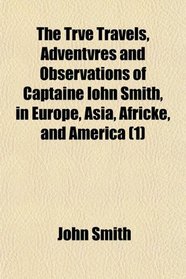 The Trve Travels, Adventvres and Observations of Captaine Iohn Smith, in Europe, Asia, Africke, and America (1)