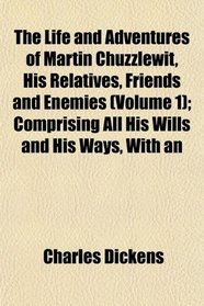 The Life and Adventures of Martin Chuzzlewit, His Relatives, Friends and Enemies (Volume 1); Comprising All His Wills and His Ways, With an