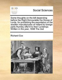 Some thoughts on the bill depending before the Right Honourable the House of Lords, for prohibiting the exportation of the woollen manufactures of ... Lordships Written in the year, 1698 The 2ed