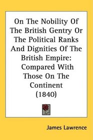 On The Nobility Of The British Gentry Or The Political Ranks And Dignities Of The British Empire: Compared With Those On The Continent (1840)