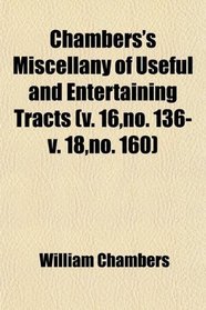 Chambers's Miscellany of Useful and Entertaining Tracts (v. 16,no. 136-v. 18,no. 160)