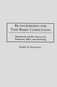 Re-Engineering for Time-Based Competition: Benchmarks and Best Practices for Production, R & D, and Purchasing