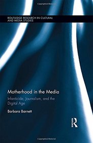 Motherhood in the Media: Infanticide, Journalism, and the Digital Age (Routledge Research in Cultural and Media Studies)