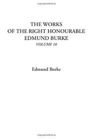 The Works of the Right Honourable Edmund Burke, Volume 10
