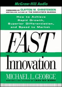 Fast Innovation: How to Achieve Rapid Growth, Superior Differentiation, and Speed to Market
