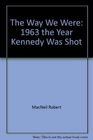 The Way We Were: 1963 the Year Kennedy Was Shot