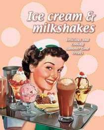 Ice Cream & Milkshakes: Delicious and Cooling Summertime Treats (Love Food)