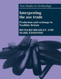 Interpreting the Axe Trade : Production and Exchange in Neolithic Britain (New Studies in Archaeology)