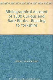 Bibliographical Account of 1500 Curious and Rare Books...Relating to Yorkshire