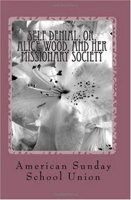 Self Denial; or, Alice Wood, and Her Missionary Society