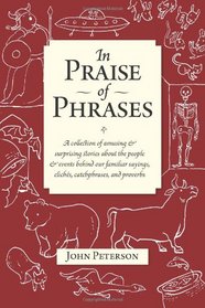 In Praise of Phrases: A collection of amusing and surprising stories about the people  and events behind our familiar sayings, cliches, catchphrases, and proverbs