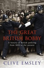 The Great British Bobby: A History of British Policing from 1829 to the Present