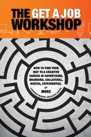 The Get a Job Workshop. Creative Careers; How to Find your Way to a Creative Career in Advertising, Branding, Collateral, Digital, Experimental and More.