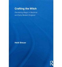 Crafting the Witch: Gendering Magic in Medieval and Early Modern England