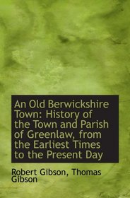 An Old Berwickshire Town: History of the Town and Parish of Greenlaw, from the Earliest Times to the