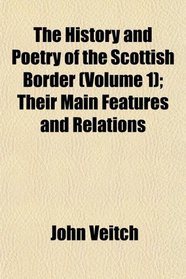 The History and Poetry of the Scottish Border (Volume 1); Their Main Features and Relations