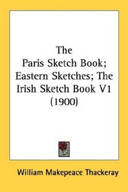 The Paris Sketch Book; Eastern Sketches; The Irish Sketch Book V1 (1900)