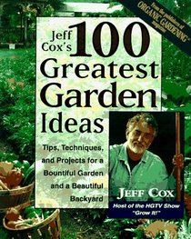 Jeff Cox's 100 Greatest Garden Ideas : Tips, Techniques, and Projects for a Bountiful Garden and a Beautiful Backyard