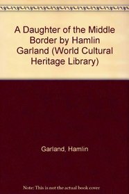 A Daughter of the Middle Border by Hamlin Garland (World Cultural Heritage Library)
