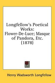 Longfellow's Poetical Works: Flower-De-Luce; Masque of Pandora, Etc. (1878)