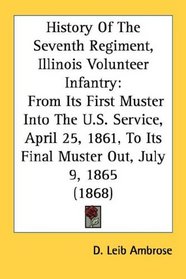 History Of The Seventh Regiment, Illinois Volunteer Infantry: From Its First Muster Into The U.S. Service, April 25, 1861, To Its Final Muster Out, July 9, 1865 (1868)