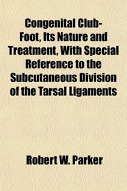 Congenital Club-Foot, Its Nature and Treatment, With Special Reference to the Subcutaneous Division of the Tarsal Ligaments
