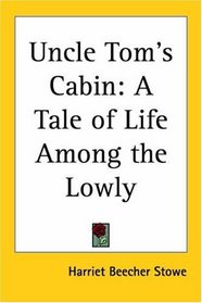 Uncle Tom's Cabin: A Tale Of Life Among The Lowly