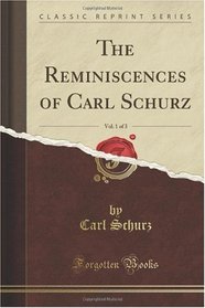 The Reminiscences of Carl Schurz, Vol. 1 of 3 (Classic Reprint)