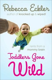 Toddlers Gone Wild!: Rants from a Mommy Brain