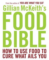 Gillian McKeith's Food Bible: How to Use Food to Cure What Ails You