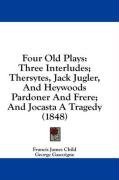 Four Old Plays: Three Interludes; Thersytes, Jack Jugler, And Heywoods Pardoner And Frere; And Jocasta A Tragedy (1848)