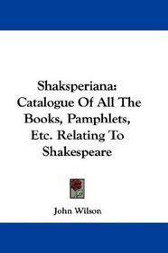 Shaksperiana: Catalogue Of All The Books, Pamphlets, Etc. Relating To Shakespeare