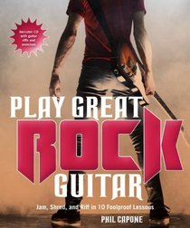 Play Great Rock Guitar: Jam, Shred,and Riff in 10 Foolproof Lessons
