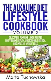 The Alkaline Diet Lifestyle Cookbook Vol.2: Delectable Alkaline Lunch Recipes for Vibrant Health, Unstoppable Energy, and Massive Weight Loss (Alkaline Recipes, Alkaline Cookbook) (Volume 2)