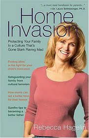 Home Invasion: Protecting Your Family in a Culture thats Gone Stark Raving Mad