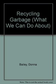 Recycling Garbage (Bailey, Donna. What We Can Do About.)