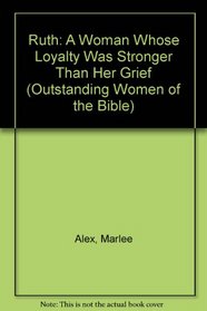 Ruth: A Woman Whose Loyalty Was Stronger Than Her Grief (Outstanding Women of the Bible)