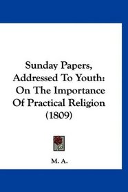 Sunday Papers, Addressed To Youth: On The Importance Of Practical Religion (1809)