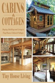 Cabins & Cottages: Buying, Building and Living in Tiny Homes, Cabins & Cottages (Includes Two Free Books: Shipping Container Homes 51 Design Tips & ... Design TIps - Cabins and Cottages, Tiny Home)