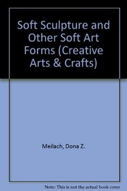 Soft Sculpture and Other Soft Art Forms (Creative Arts & Crafts S)