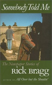 Somebody Told Me : The Newspaper Stories of Rick Bragg