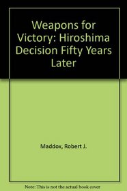 Weapons for Victory: The Hiroshima Decision Fifty Years Later