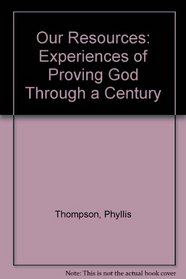 OUR RESOURCES. EXPERIENCES OF PROVING GOD THROUGH A CENTURY.
