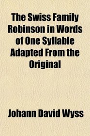 The Swiss Family Robinson in Words of One Syllable Adapted From the Original